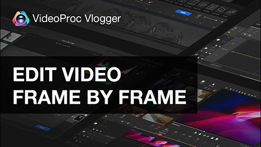 Video about how to edit videos frame by frame in VideoProc Vlogger